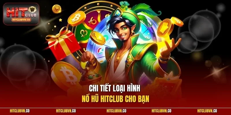 Chi tiết loại hình nổ hũ hitclub cho bạn